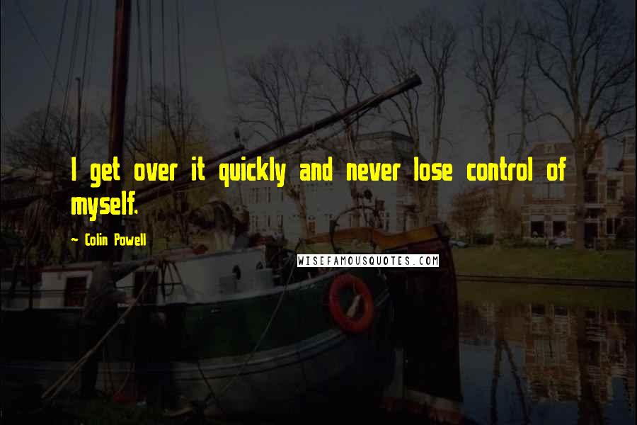 Colin Powell Quotes: I get over it quickly and never lose control of myself.