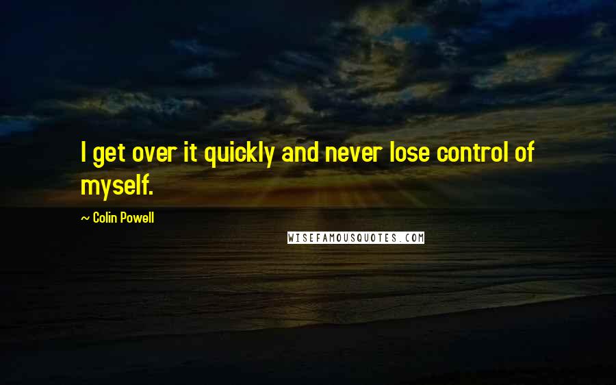 Colin Powell Quotes: I get over it quickly and never lose control of myself.