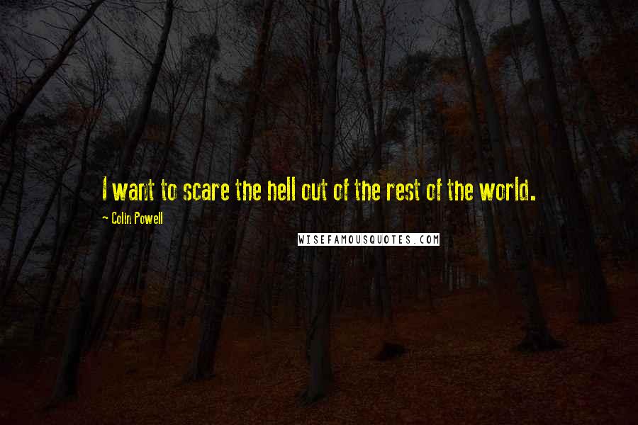 Colin Powell Quotes: I want to scare the hell out of the rest of the world.