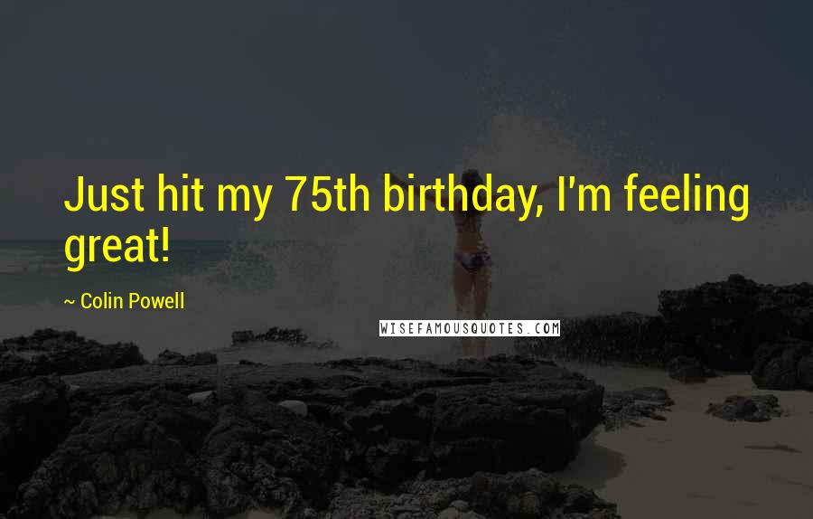 Colin Powell Quotes: Just hit my 75th birthday, I'm feeling great!