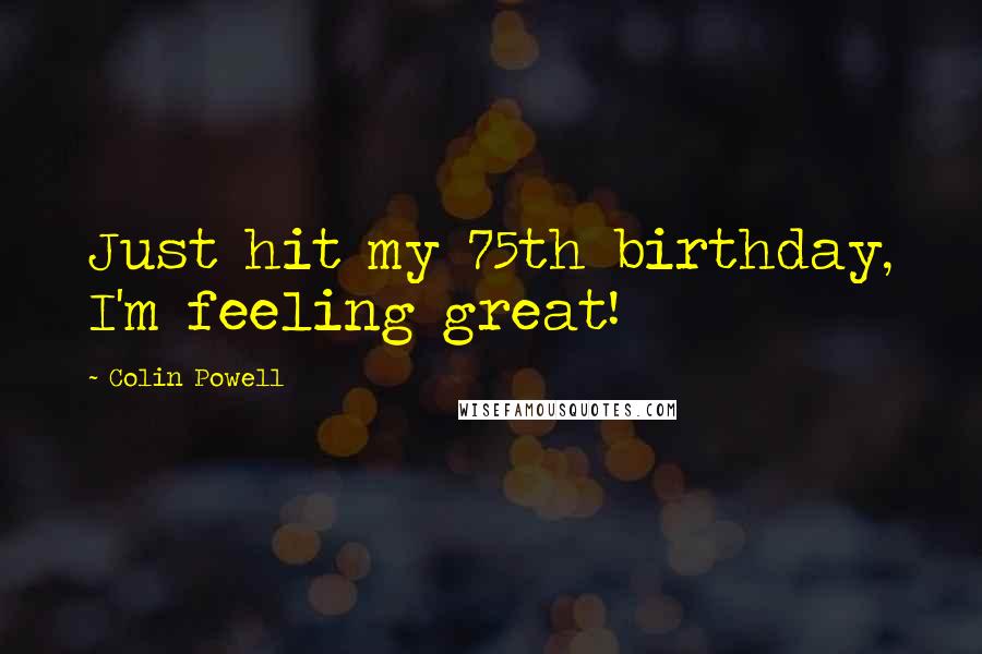 Colin Powell Quotes: Just hit my 75th birthday, I'm feeling great!