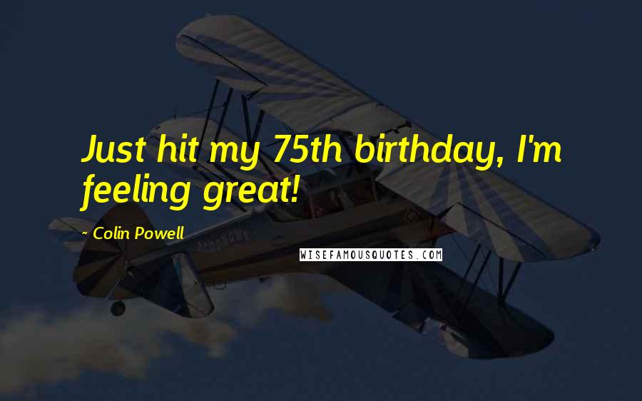 Colin Powell Quotes: Just hit my 75th birthday, I'm feeling great!