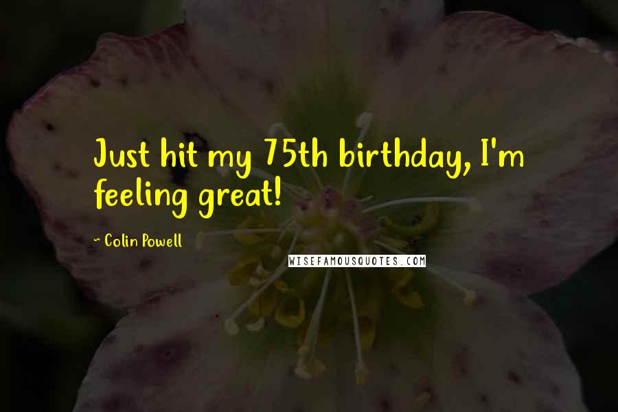 Colin Powell Quotes: Just hit my 75th birthday, I'm feeling great!