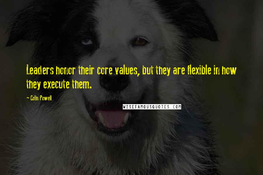 Colin Powell Quotes: Leaders honor their core values, but they are flexible in how they execute them.