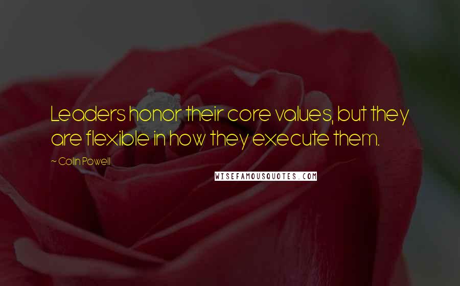 Colin Powell Quotes: Leaders honor their core values, but they are flexible in how they execute them.