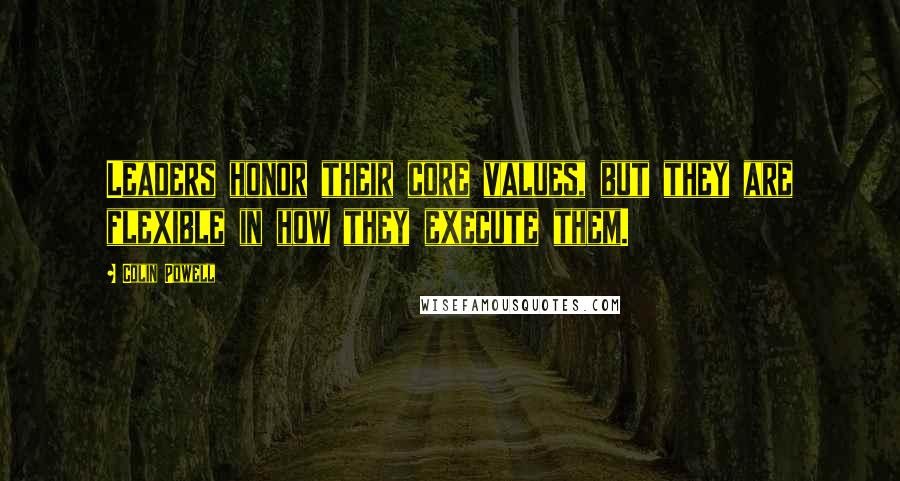 Colin Powell Quotes: Leaders honor their core values, but they are flexible in how they execute them.