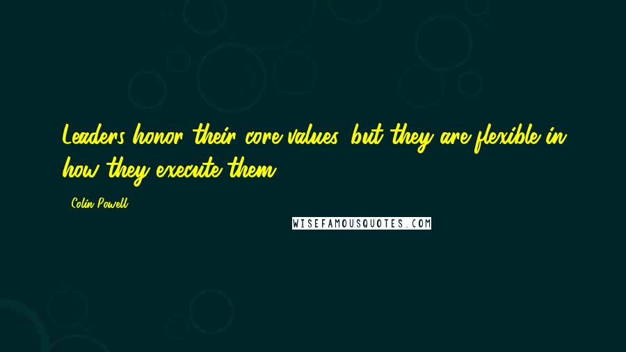 Colin Powell Quotes: Leaders honor their core values, but they are flexible in how they execute them.