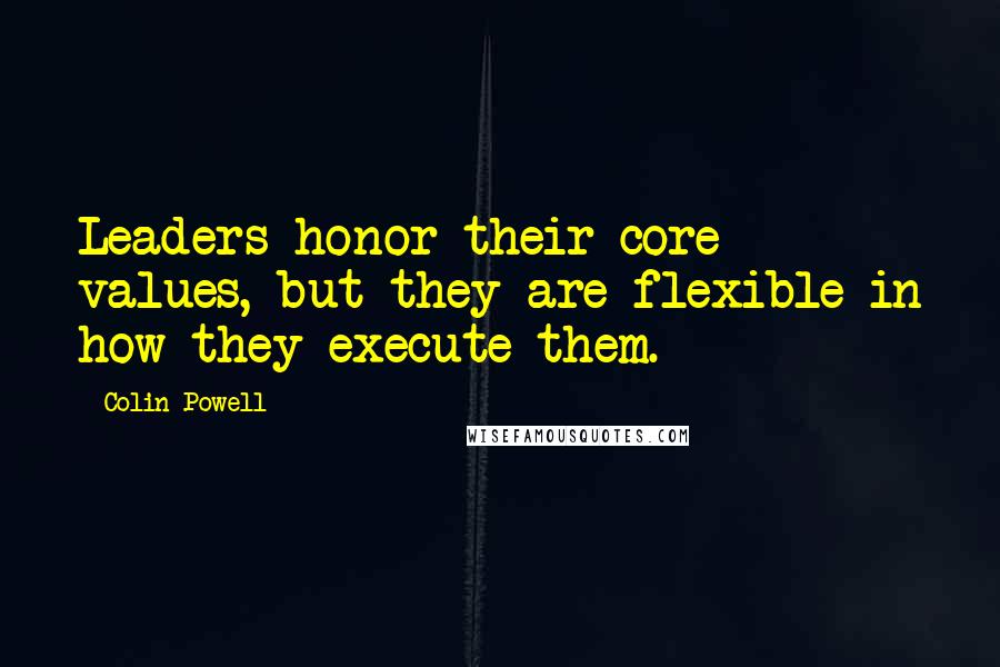 Colin Powell Quotes: Leaders honor their core values, but they are flexible in how they execute them.