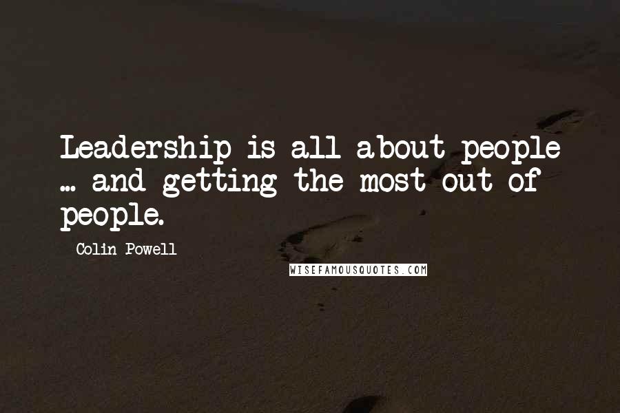 Colin Powell Quotes: Leadership is all about people ... and getting the most out of people.