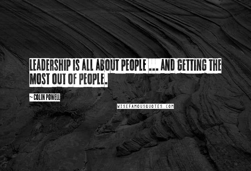 Colin Powell Quotes: Leadership is all about people ... and getting the most out of people.