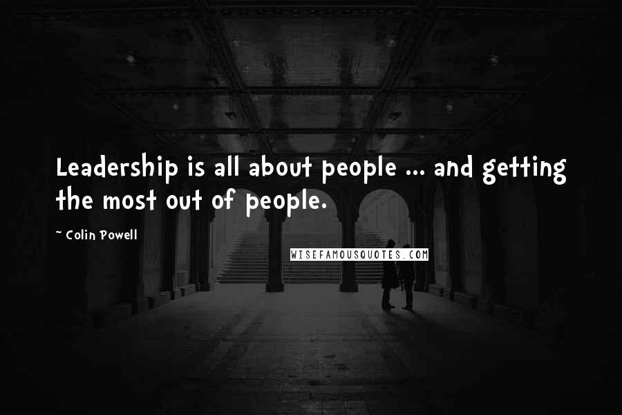 Colin Powell Quotes: Leadership is all about people ... and getting the most out of people.