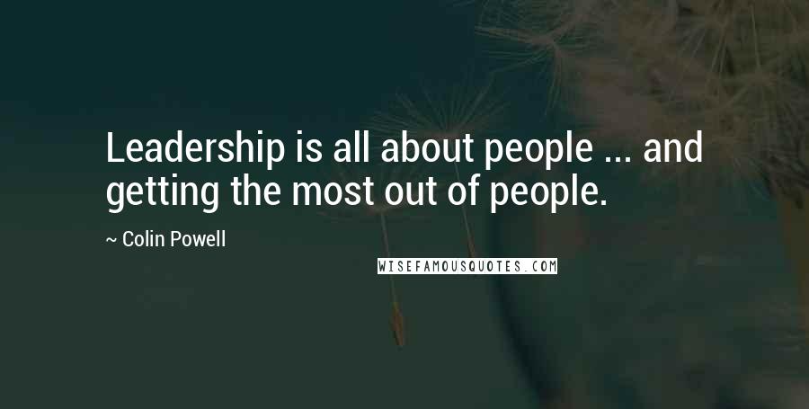 Colin Powell Quotes: Leadership is all about people ... and getting the most out of people.