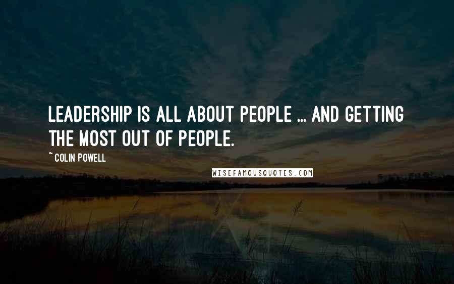 Colin Powell Quotes: Leadership is all about people ... and getting the most out of people.