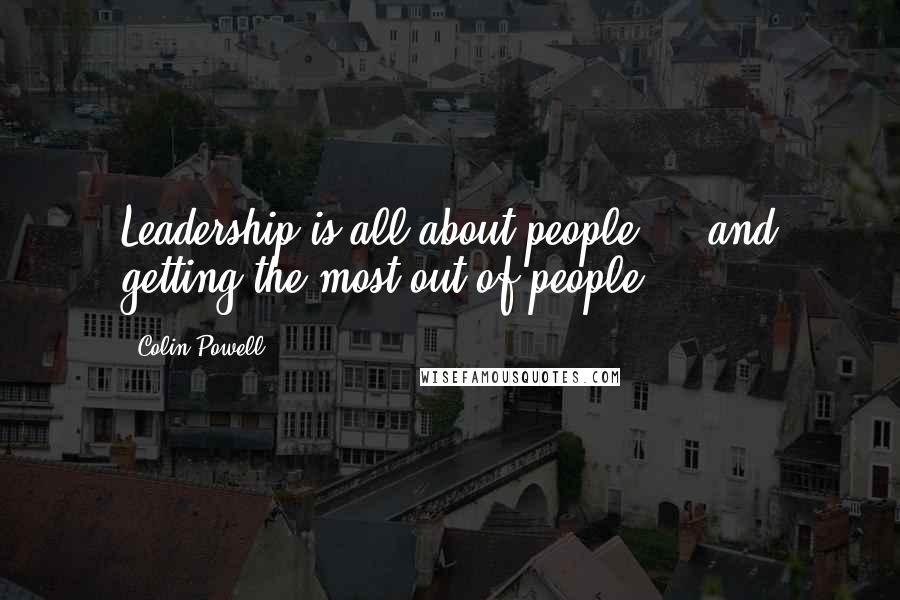 Colin Powell Quotes: Leadership is all about people ... and getting the most out of people.