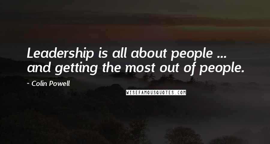 Colin Powell Quotes: Leadership is all about people ... and getting the most out of people.