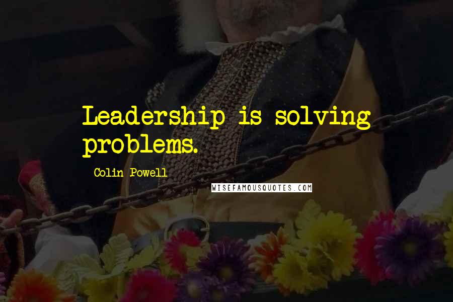 Colin Powell Quotes: Leadership is solving problems.