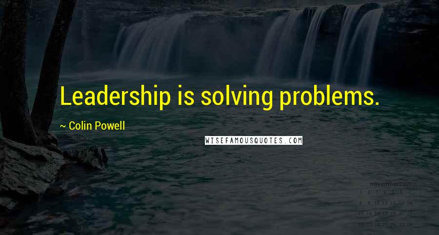 Colin Powell Quotes: Leadership is solving problems.
