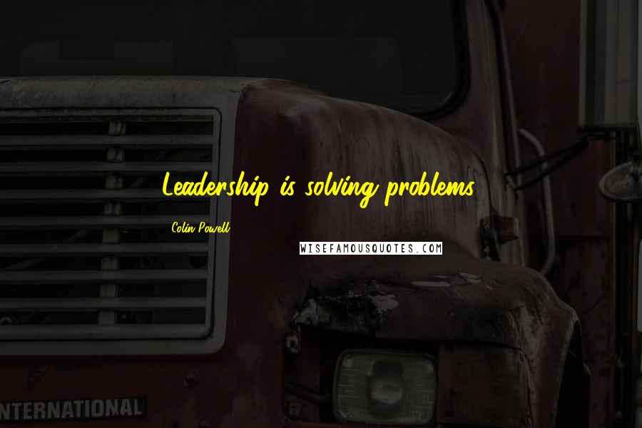 Colin Powell Quotes: Leadership is solving problems.