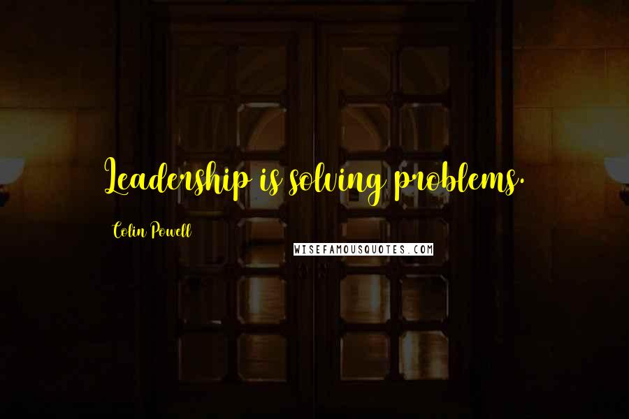 Colin Powell Quotes: Leadership is solving problems.