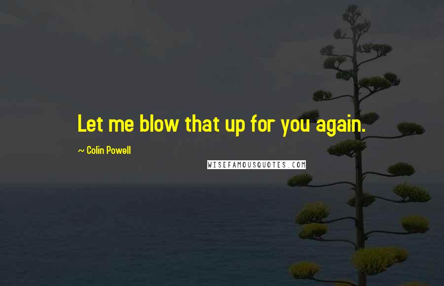 Colin Powell Quotes: Let me blow that up for you again.