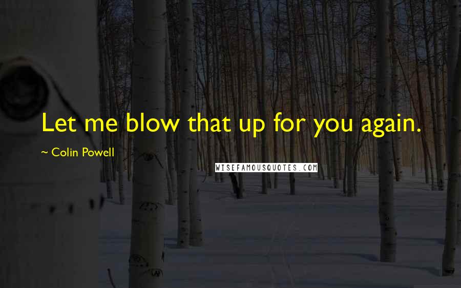 Colin Powell Quotes: Let me blow that up for you again.