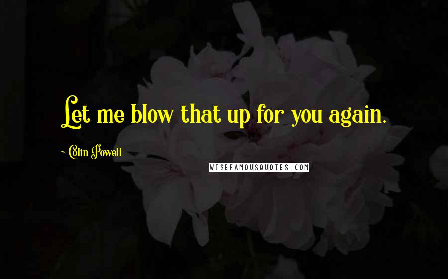 Colin Powell Quotes: Let me blow that up for you again.