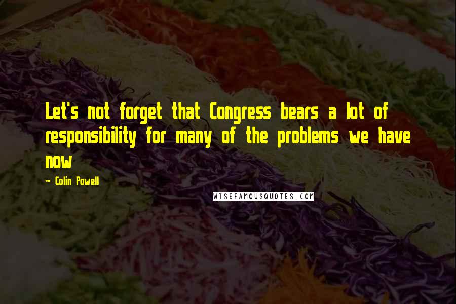 Colin Powell Quotes: Let's not forget that Congress bears a lot of responsibility for many of the problems we have now