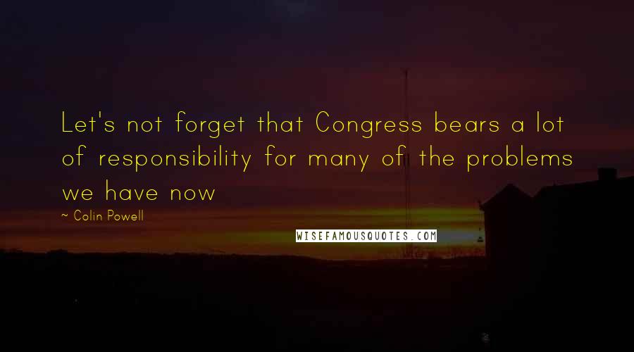 Colin Powell Quotes: Let's not forget that Congress bears a lot of responsibility for many of the problems we have now