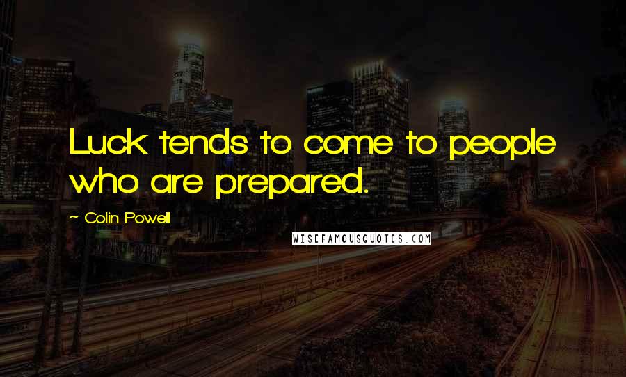 Colin Powell Quotes: Luck tends to come to people who are prepared.