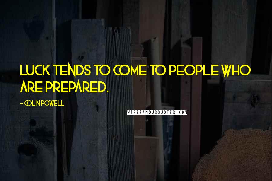 Colin Powell Quotes: Luck tends to come to people who are prepared.