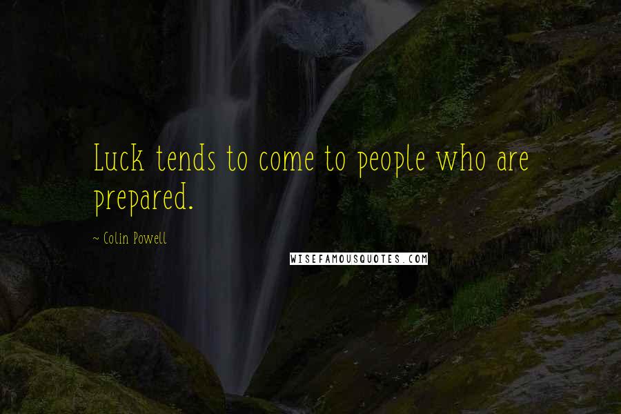 Colin Powell Quotes: Luck tends to come to people who are prepared.