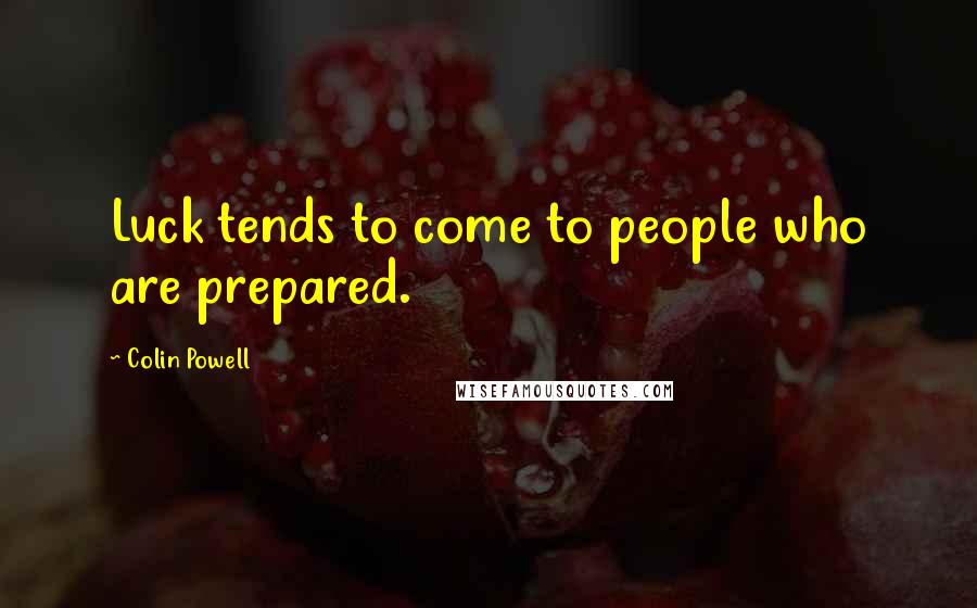 Colin Powell Quotes: Luck tends to come to people who are prepared.