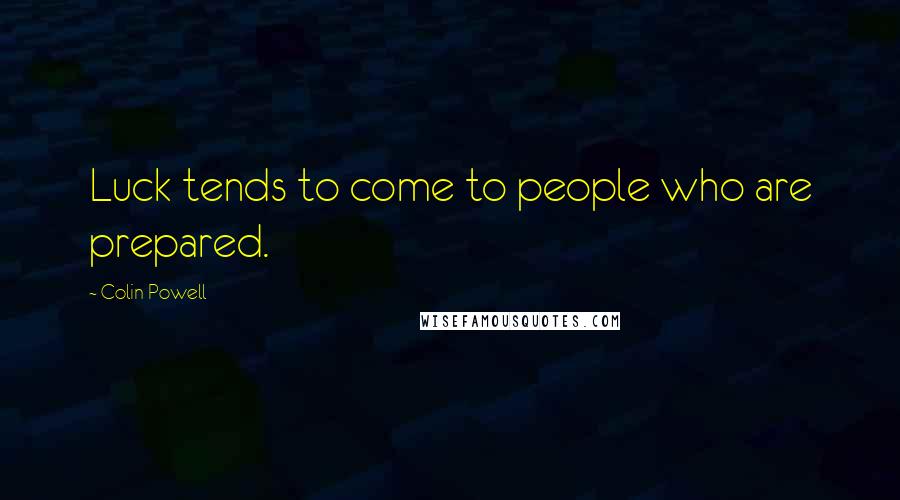 Colin Powell Quotes: Luck tends to come to people who are prepared.