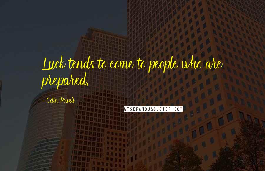 Colin Powell Quotes: Luck tends to come to people who are prepared.