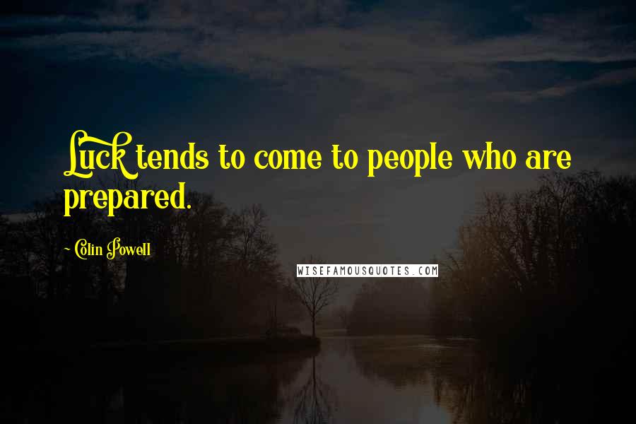 Colin Powell Quotes: Luck tends to come to people who are prepared.