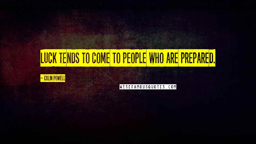 Colin Powell Quotes: Luck tends to come to people who are prepared.