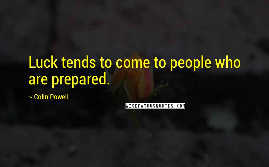 Colin Powell Quotes: Luck tends to come to people who are prepared.