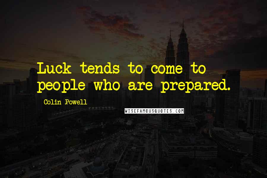 Colin Powell Quotes: Luck tends to come to people who are prepared.