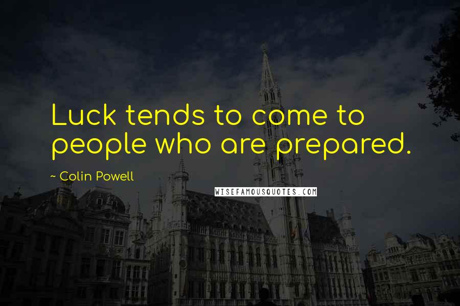 Colin Powell Quotes: Luck tends to come to people who are prepared.