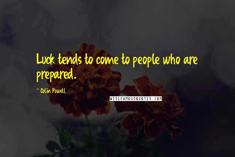 Colin Powell Quotes: Luck tends to come to people who are prepared.