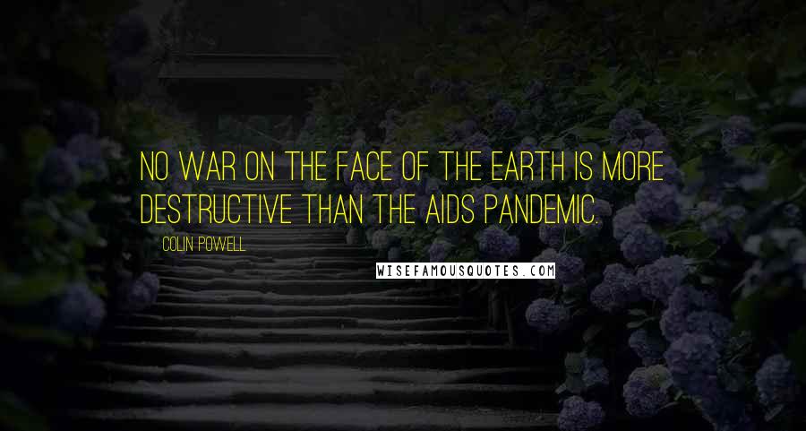 Colin Powell Quotes: No war on the face of the Earth is more destructive than the AIDS pandemic.