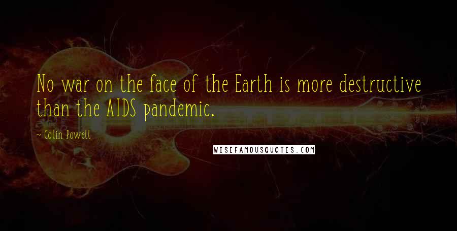 Colin Powell Quotes: No war on the face of the Earth is more destructive than the AIDS pandemic.