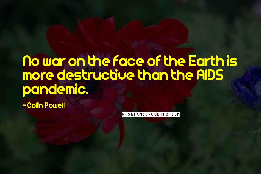 Colin Powell Quotes: No war on the face of the Earth is more destructive than the AIDS pandemic.