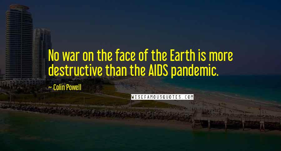 Colin Powell Quotes: No war on the face of the Earth is more destructive than the AIDS pandemic.