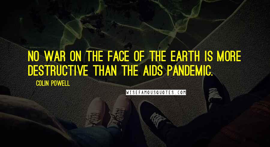 Colin Powell Quotes: No war on the face of the Earth is more destructive than the AIDS pandemic.