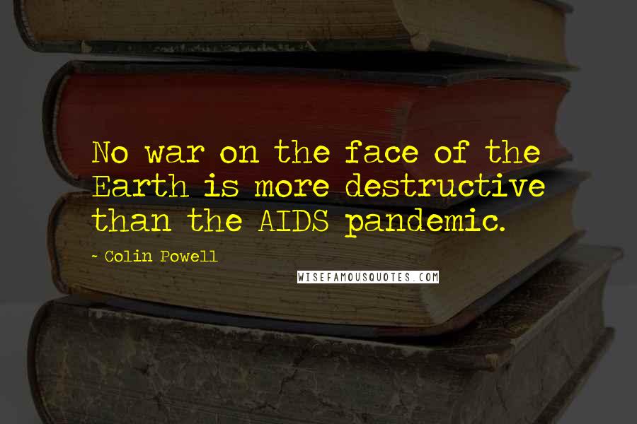 Colin Powell Quotes: No war on the face of the Earth is more destructive than the AIDS pandemic.