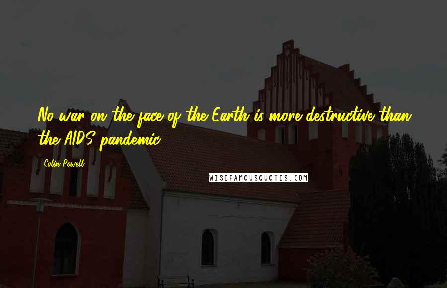 Colin Powell Quotes: No war on the face of the Earth is more destructive than the AIDS pandemic.