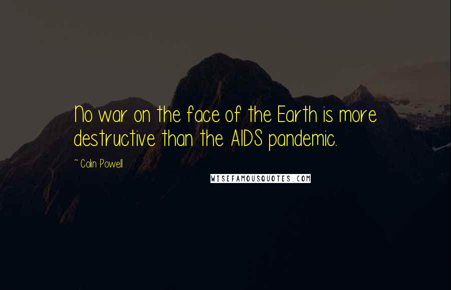 Colin Powell Quotes: No war on the face of the Earth is more destructive than the AIDS pandemic.