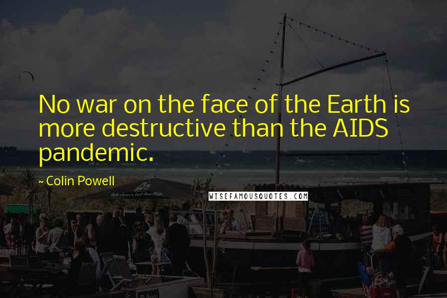 Colin Powell Quotes: No war on the face of the Earth is more destructive than the AIDS pandemic.