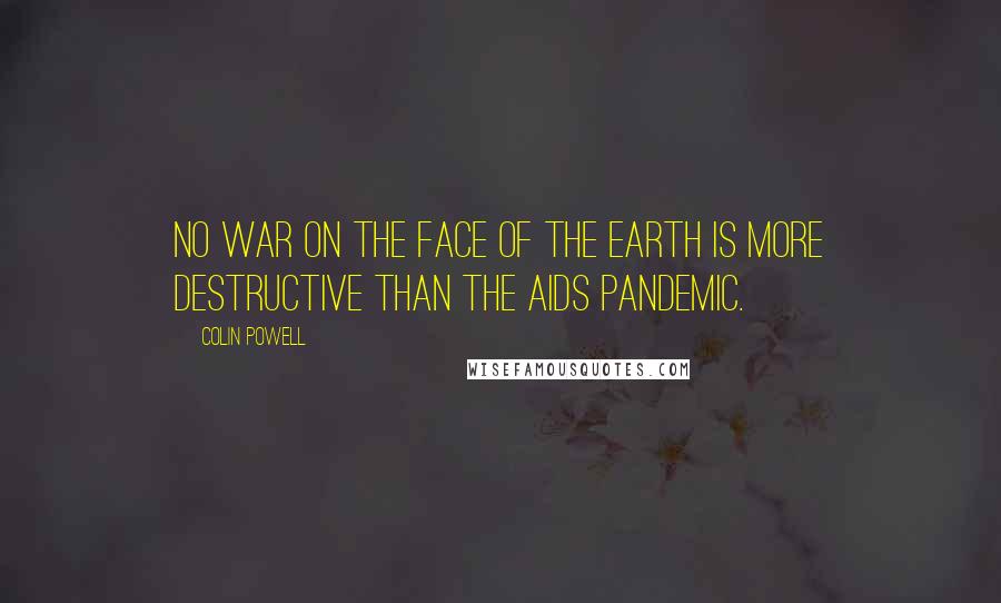 Colin Powell Quotes: No war on the face of the Earth is more destructive than the AIDS pandemic.